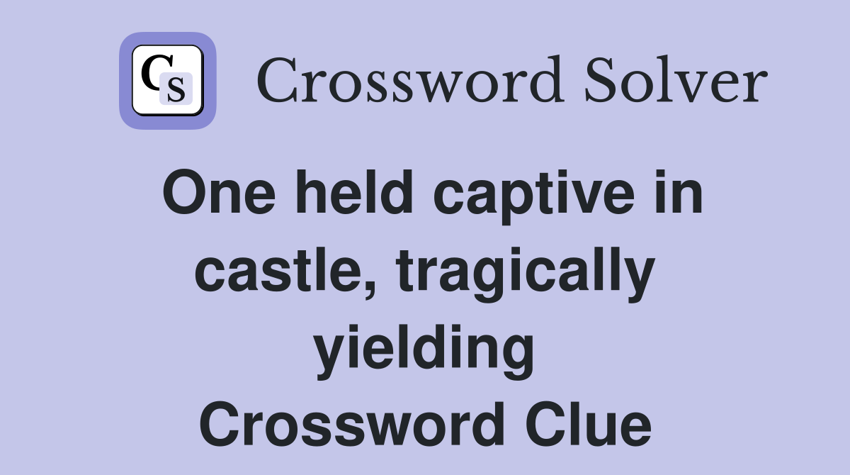 One held captive in castle, tragically yielding Crossword Clue